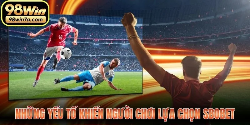Những yếu tố khiến người chơi lựa chọn Sbobet