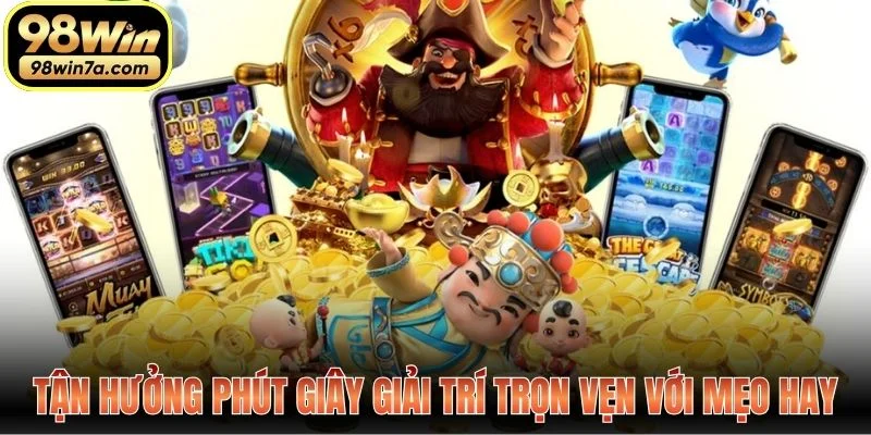 Tận hưởng phút giây giải trí trọn vẹn với mẹo hay