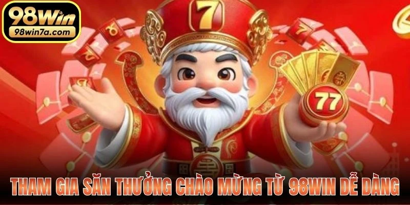 Tham gia săn thưởng chào mừng từ 98WIN dễ dàng