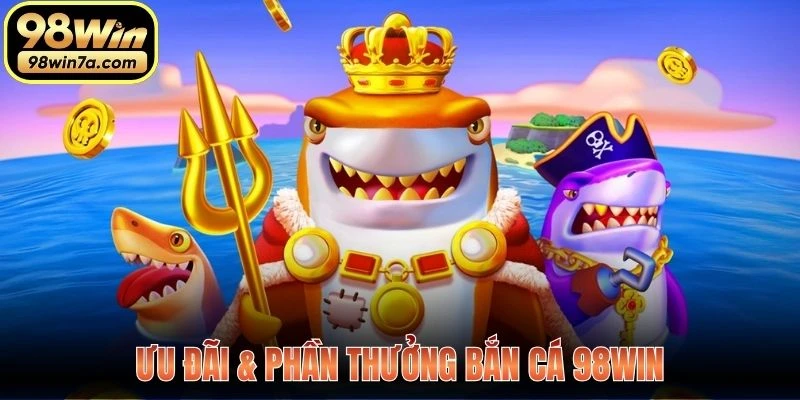 Ưu đãi & phần thưởng Bắn Cá 98WIN